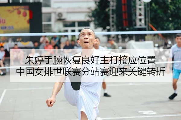 朱婷手腕恢复良好主打接应位置 中国女排世联赛分站赛迎来关键转折